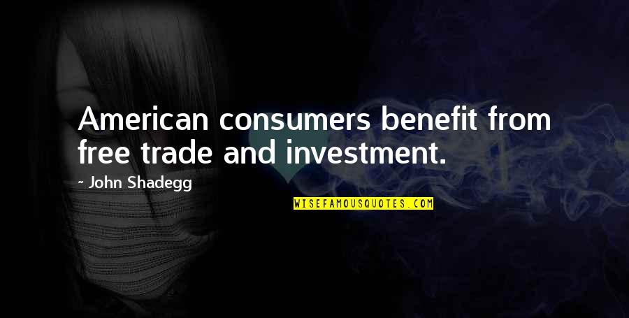 Free Trade Quotes By John Shadegg: American consumers benefit from free trade and investment.