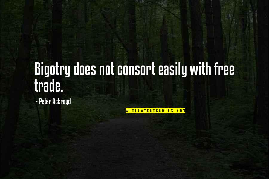 Free Trade Quotes By Peter Ackroyd: Bigotry does not consort easily with free trade. Free Trade Quotes By Peter Ackroyd: Bigotry does not consort easily with free trade.
