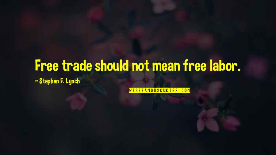 Free Trade Quotes By Stephen F. Lynch: Free trade should not mean free labor.