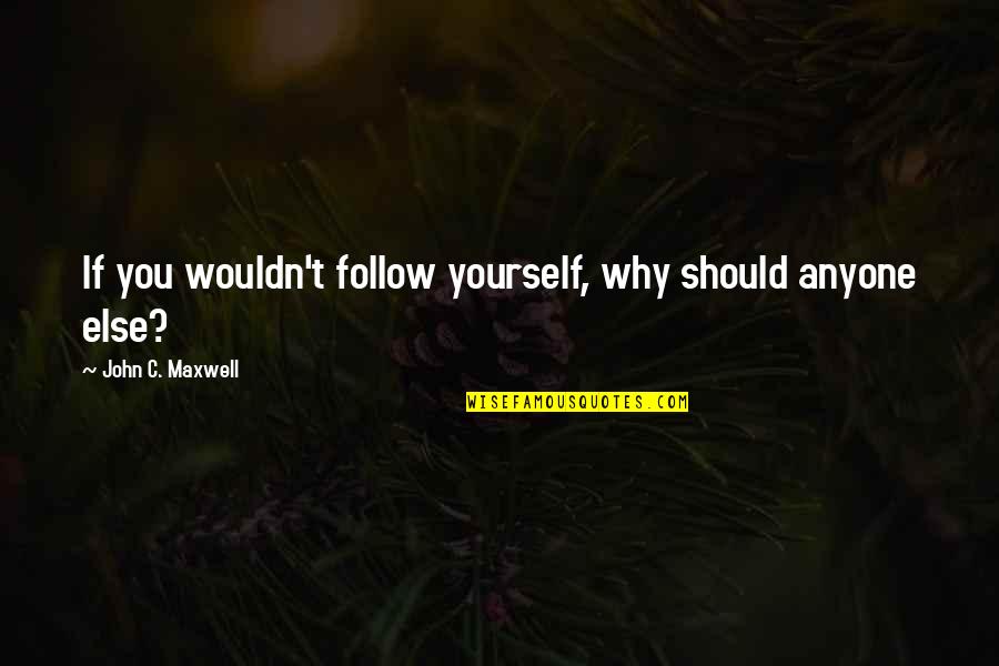 Free True Life Quotes By John C. Maxwell: If you wouldn't follow yourself, why should anyone