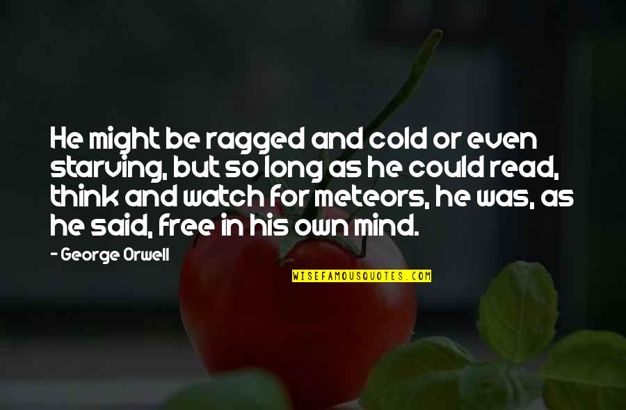 Free Watch Quotes By George Orwell: He might be ragged and cold or even Free Watch Quotes By George Orwell: He might be ragged and cold or even