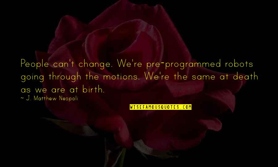Free Will And Choice Quotes By J. Matthew Nespoli: People can't change. We're pre-programmed robots going through Free Will And Choice Quotes By J. Matthew Nespoli: People can't change. We're pre-programmed robots going through