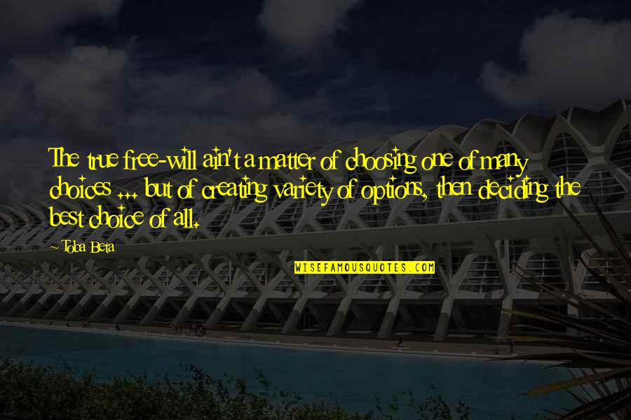 Free Will And Choice Quotes By Toba Beta: The true free-will ain't a matter of choosing Free Will And Choice Quotes By Toba Beta: The true free-will ain't a matter of choosing