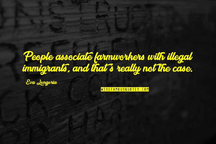 Free Will In The Iliad Quotes By Eva Longoria: People associate farmworkers with illegal immigrants, and that's