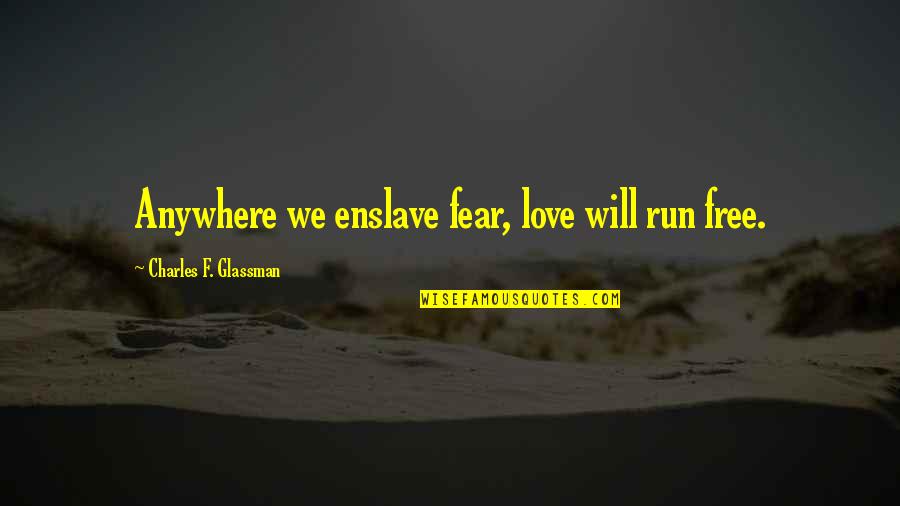 Free Will Quote Quotes By Charles F. Glassman: Anywhere we enslave fear, love will run free. Free Will Quote Quotes By Charles F. Glassman: Anywhere we enslave fear, love will run free.