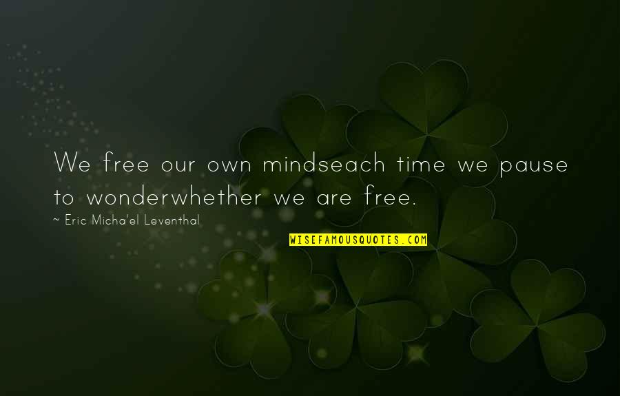Free Wisdom Quotes By Eric Micha'el Leventhal: We free our own mindseach time we pause