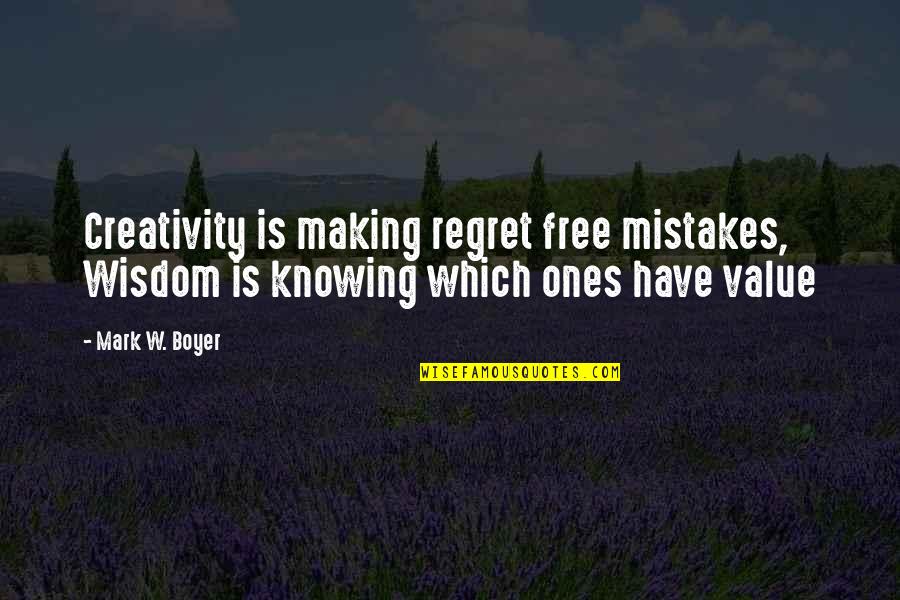 Free Wisdom Quotes By Mark W. Boyer: Creativity is making regret free mistakes, Wisdom is