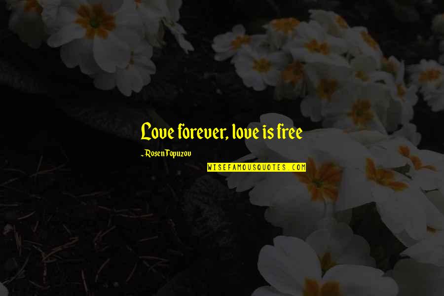 Free Wisdom Quotes By Rosen Topuzov: Love forever, love is free