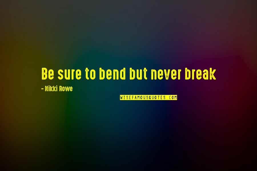Free Wise Words Quotes By Nikki Rowe: Be sure to bend but never break