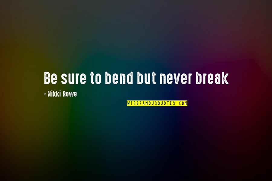 Free Words Of Wisdom Quotes By Nikki Rowe: Be sure to bend but never break Free Words Of Wisdom Quotes By Nikki Rowe: Be sure to bend but never break