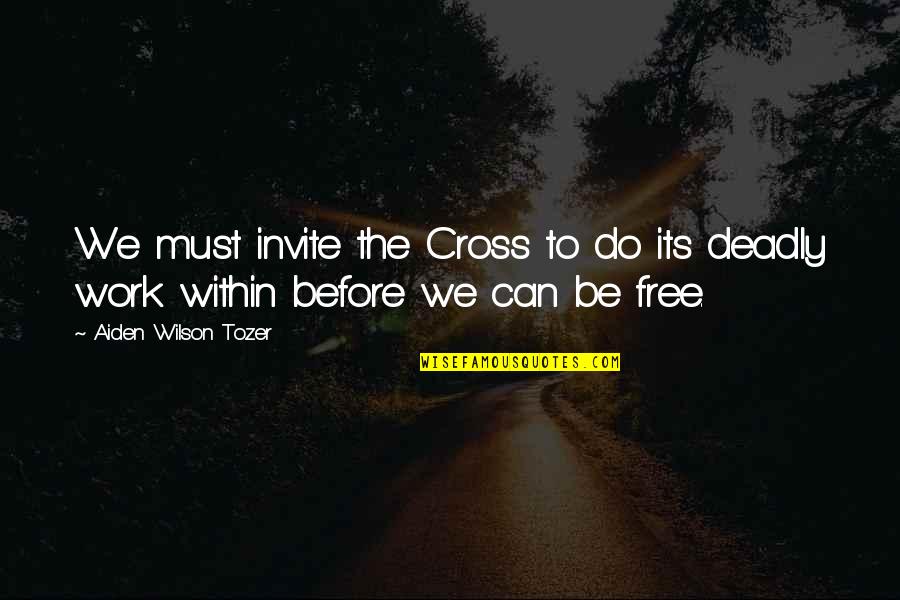 Free Work Quotes By Aiden Wilson Tozer: We must invite the Cross to do its Free Work Quotes By Aiden Wilson Tozer: We must invite the Cross to do its