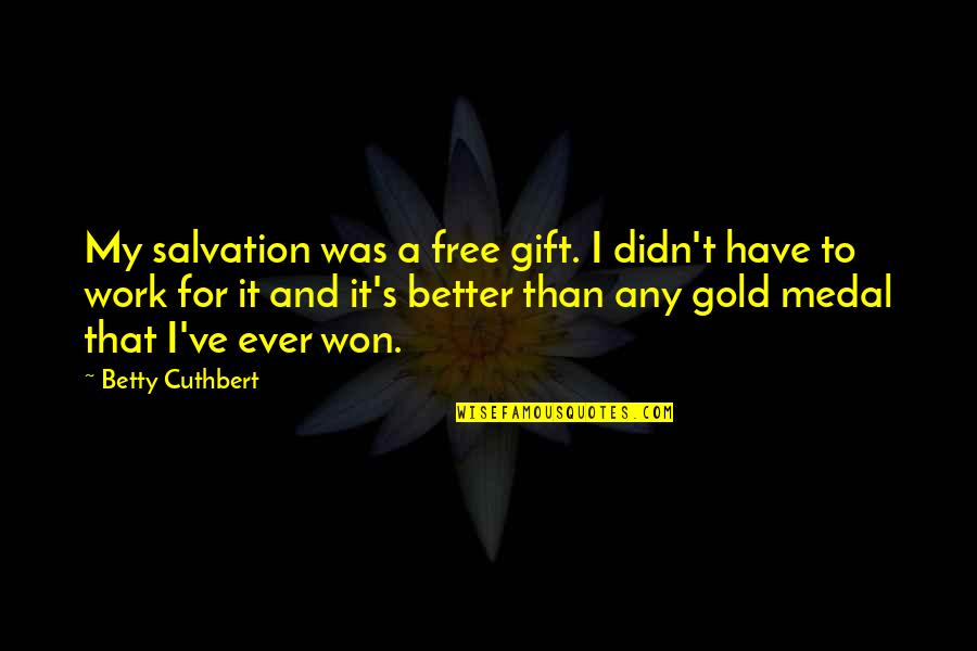 Free Work Quotes By Betty Cuthbert: My salvation was a free gift. I didn't Free Work Quotes By Betty Cuthbert: My salvation was a free gift. I didn't