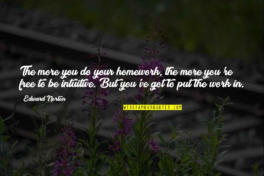Free Work Quotes By Edward Norton: The more you do your homework, the more Free Work Quotes By Edward Norton: The more you do your homework, the more