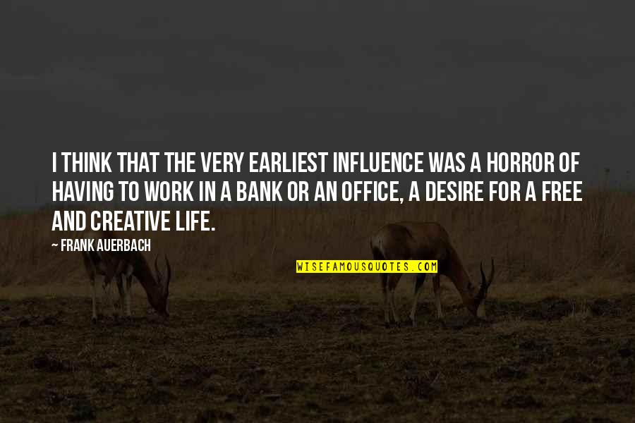 Free Work Quotes By Frank Auerbach: I think that the very earliest influence was Free Work Quotes By Frank Auerbach: I think that the very earliest influence was