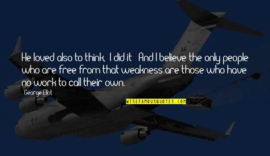 Free Work Quotes By George Eliot: He loved also to think, "I did it!" Free Work Quotes By George Eliot: He loved also to think, "I did it!"