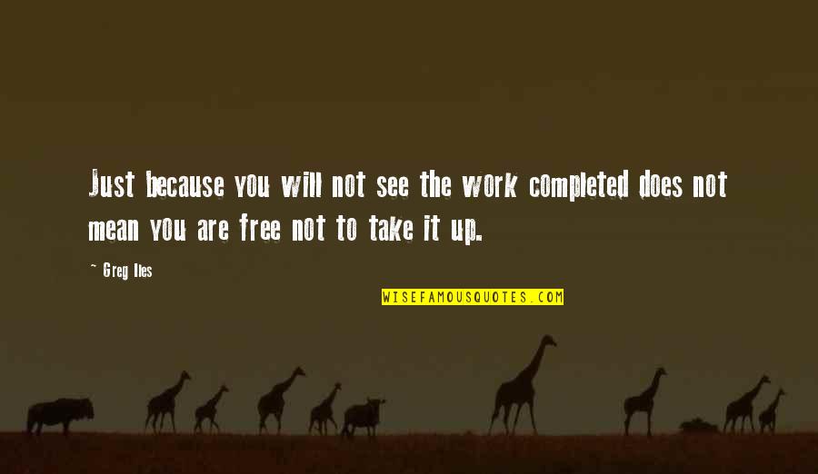 Free Work Quotes By Greg Iles: Just because you will not see the work Free Work Quotes By Greg Iles: Just because you will not see the work