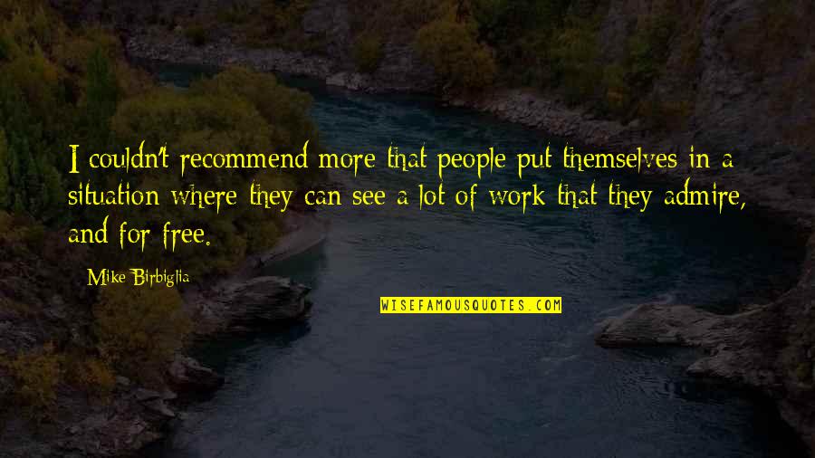 Free Work Quotes By Mike Birbiglia: I couldn't recommend more that people put themselves Free Work Quotes By Mike Birbiglia: I couldn't recommend more that people put themselves