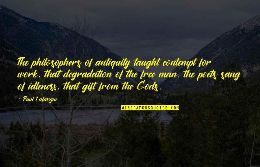 Free Work Quotes By Paul Lafargue: The philosophers of antiquity taught contempt for work, Free Work Quotes By Paul Lafargue: The philosophers of antiquity taught contempt for work,