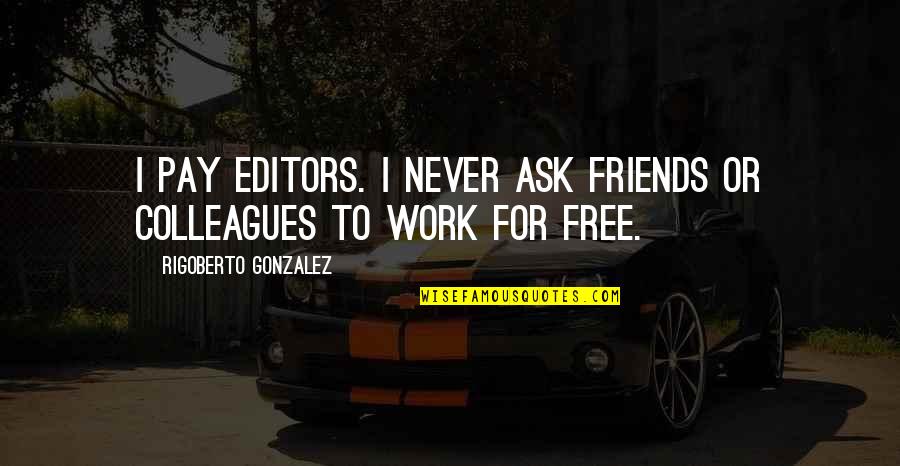 Free Work Quotes By Rigoberto Gonzalez: I pay editors. I never ask friends or Free Work Quotes By Rigoberto Gonzalez: I pay editors. I never ask friends or