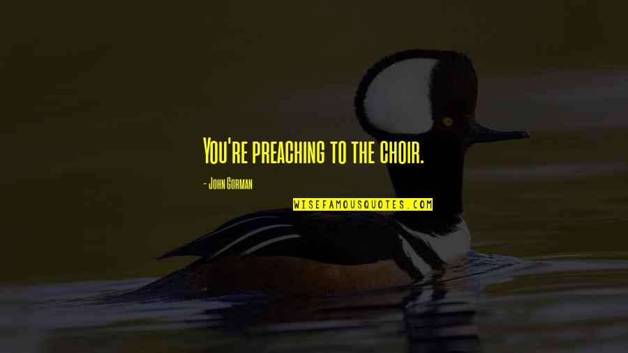 Free You From Jail Quotes By John Gorman: You're preaching to the choir.