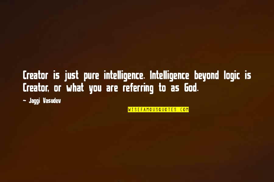 Free Your Heart From Hatred Quotes By Jaggi Vasudev: Creator is just pure intelligence. Intelligence beyond logic
