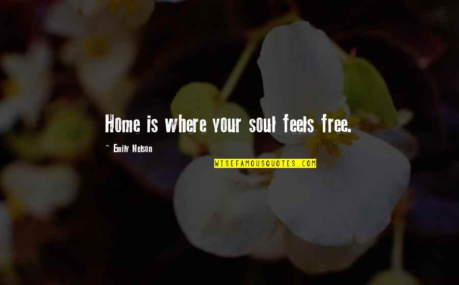 Free Your Heart Quotes By Emily Nelson: Home is where your soul feels free.