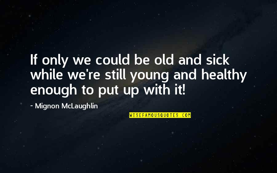 Free Your Mind And Soul Quotes By Mignon McLaughlin: If only we could be old and sick