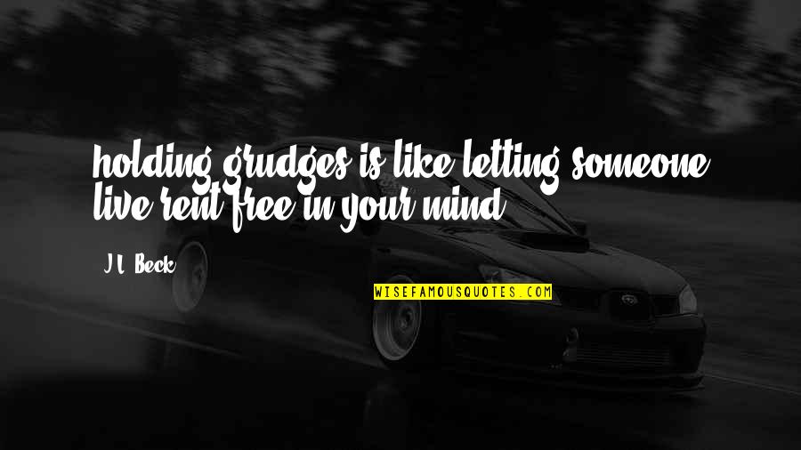 Free Your Mind Quotes By J.L. Beck: holding grudges is like letting someone live rent