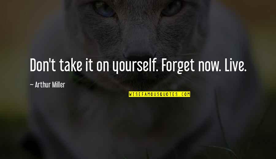 Freebasing The Big Quotes By Arthur Miller: Don't take it on yourself. Forget now. Live. Freebasing The Big Quotes By Arthur Miller: Don't take it on yourself. Forget now. Live.