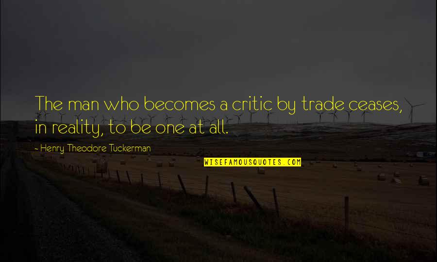 Freecall Quotes By Henry Theodore Tuckerman: The man who becomes a critic by trade Freecall Quotes By Henry Theodore Tuckerman: The man who becomes a critic by trade