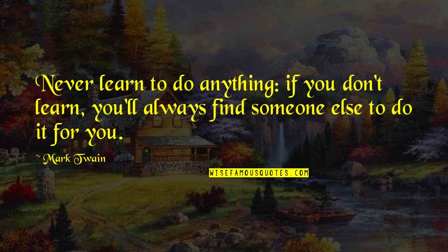 Freecall Quotes By Mark Twain: Never learn to do anything: if you don't Freecall Quotes By Mark Twain: Never learn to do anything: if you don't