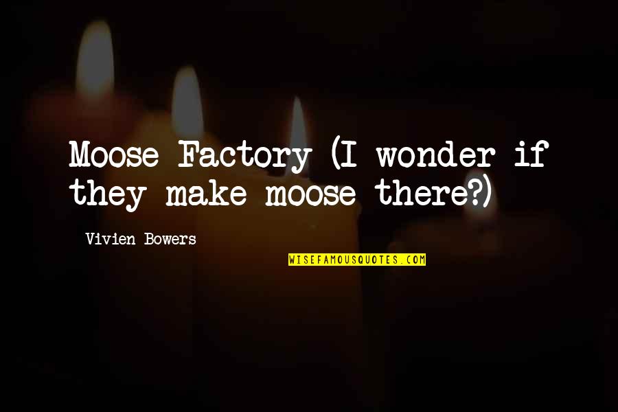 Freecall Quotes By Vivien Bowers: Moose Factory (I wonder if they make moose Freecall Quotes By Vivien Bowers: Moose Factory (I wonder if they make moose
