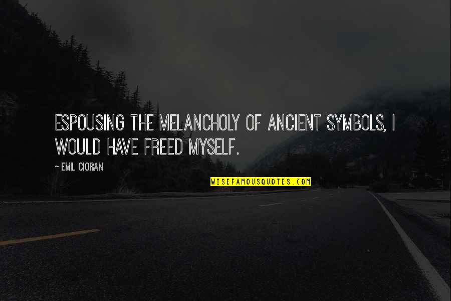 Freed Myself Quotes By Emil Cioran: Espousing the melancholy of ancient symbols, I would