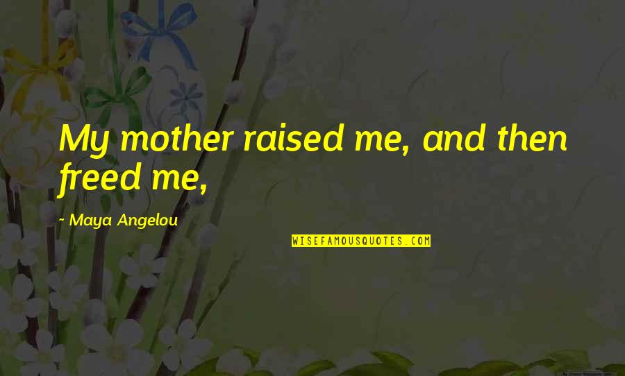 Freed Quotes By Maya Angelou: My mother raised me, and then freed me,