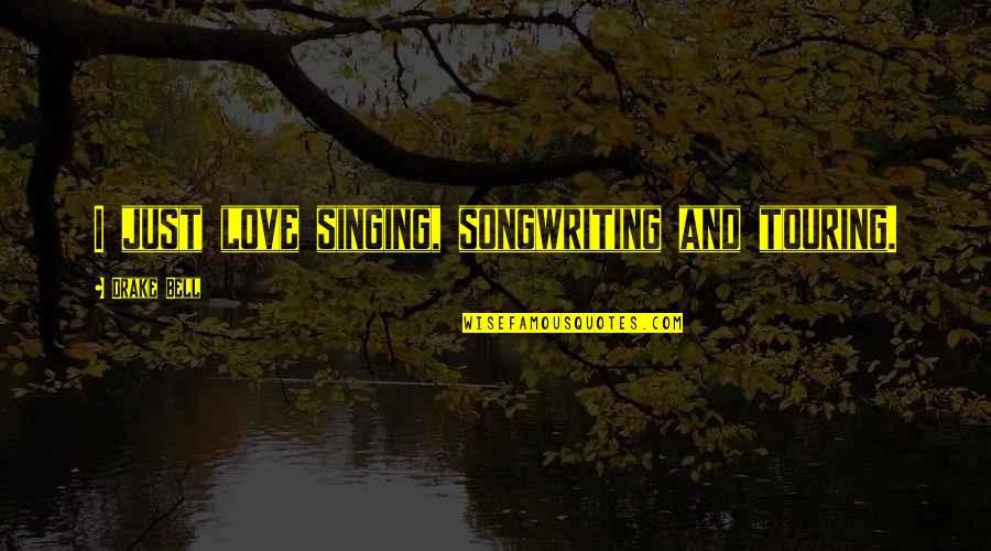 Freedberg Of Boston Quotes By Drake Bell: I just love singing, songwriting and touring. Freedberg Of Boston Quotes By Drake Bell: I just love singing, songwriting and touring.