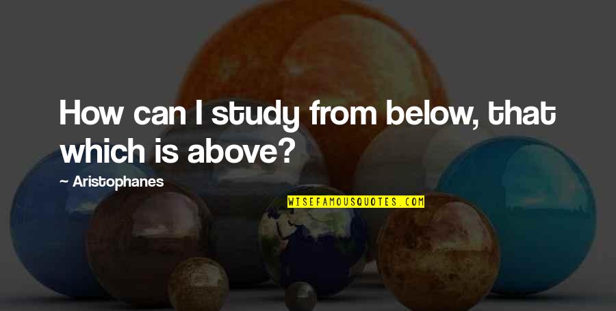 Freedive Quotes By Aristophanes: How can I study from below, that which Freedive Quotes By Aristophanes: How can I study from below, that which