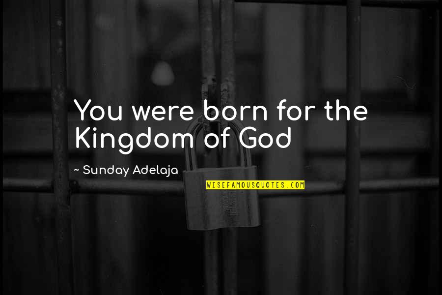 Freedlander Theater Quotes By Sunday Adelaja: You were born for the Kingdom of God