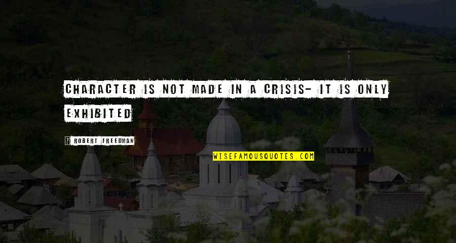Freedman Quotes By Robert Freedman: Character is not made in a crisis- it