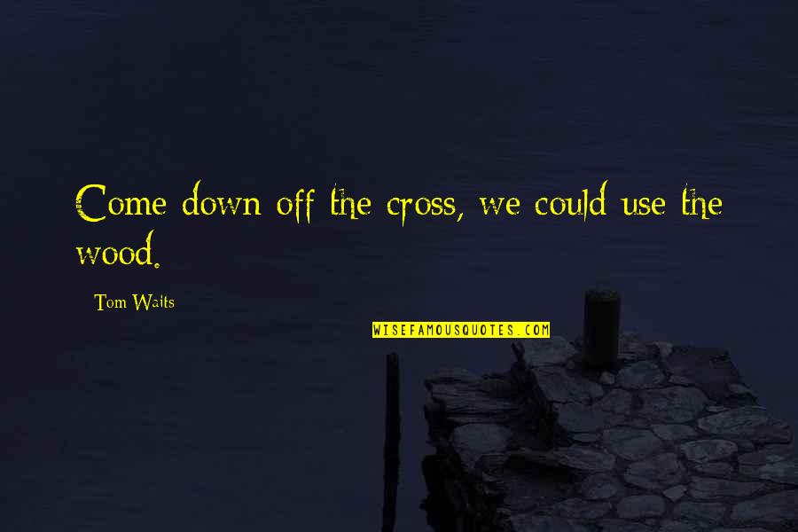 Freedom After Exam Quotes By Tom Waits: Come down off the cross, we could use Freedom After Exam Quotes By Tom Waits: Come down off the cross, we could use