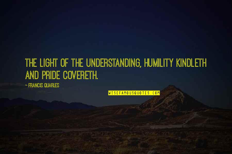 Freedom After War Quotes By Francis Quarles: The light of the understanding, humility kindleth and
