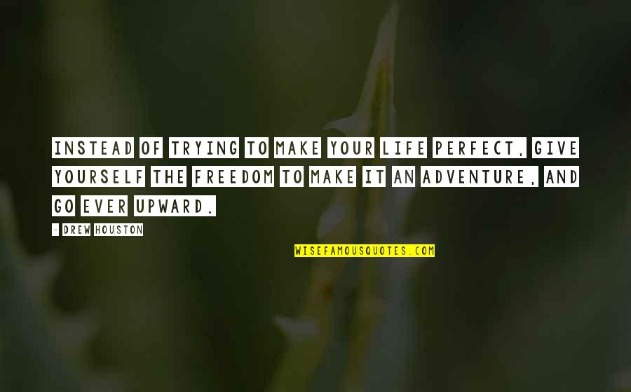 Freedom And Adventure Quotes By Drew Houston: Instead of trying to make your life perfect, Freedom And Adventure Quotes By Drew Houston: Instead of trying to make your life perfect,