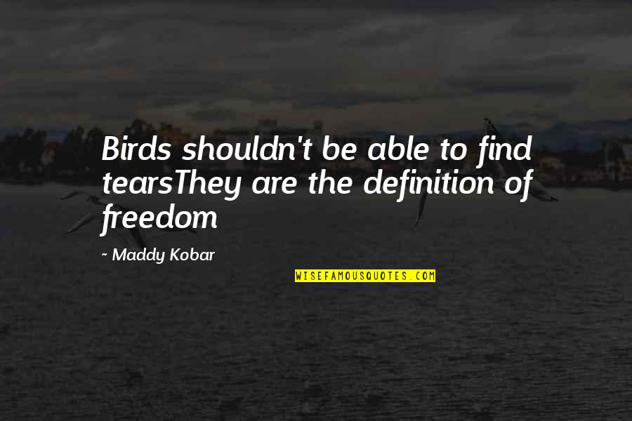 Freedom And Birds Quotes By Maddy Kobar: Birds shouldn't be able to find tearsThey are