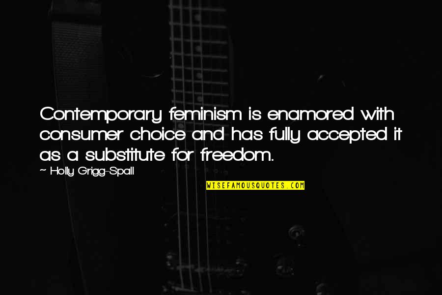Freedom And Choice Quotes By Holly Grigg-Spall: Contemporary feminism is enamored with consumer choice and Freedom And Choice Quotes By Holly Grigg-Spall: Contemporary feminism is enamored with consumer choice and