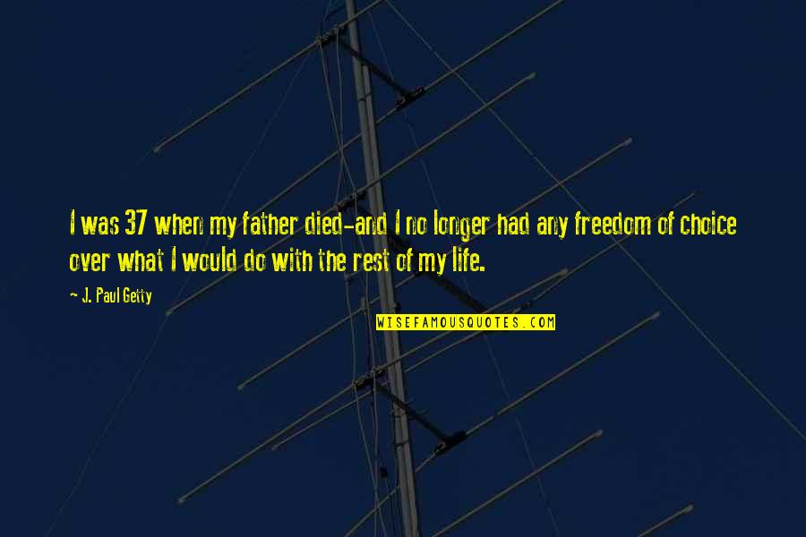 Freedom And Choice Quotes By J. Paul Getty: I was 37 when my father died-and I Freedom And Choice Quotes By J. Paul Getty: I was 37 when my father died-and I