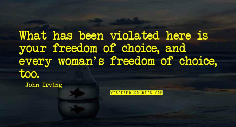 Freedom And Choice Quotes By John Irving: What has been violated here is your freedom Freedom And Choice Quotes By John Irving: What has been violated here is your freedom