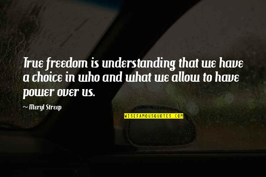 Freedom And Choice Quotes By Meryl Streep: True freedom is understanding that we have a Freedom And Choice Quotes By Meryl Streep: True freedom is understanding that we have a