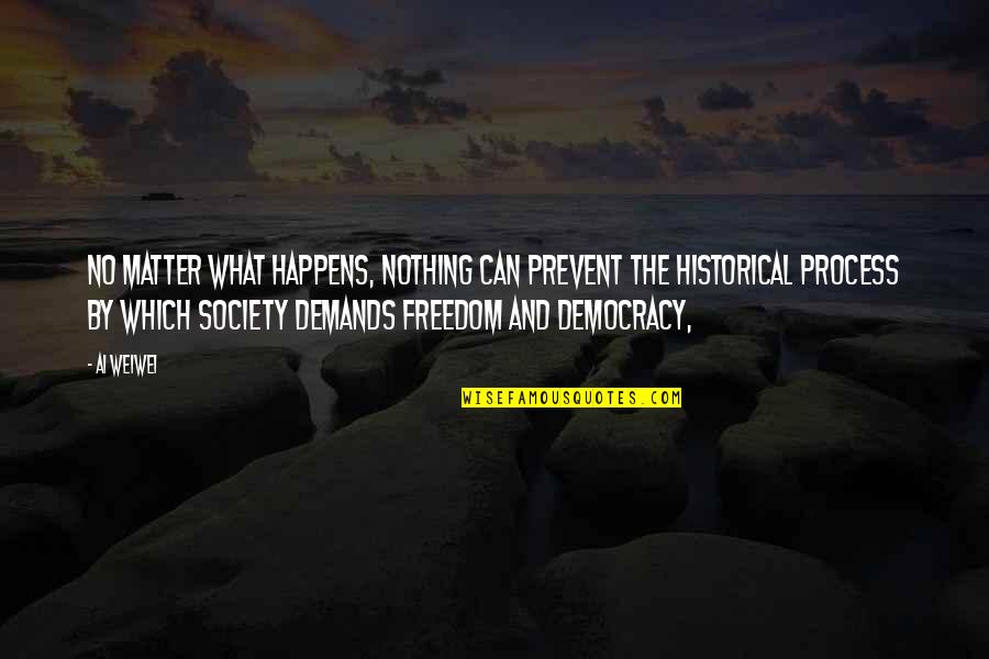 Freedom And Democracy Quotes By Ai Weiwei: No matter what happens, nothing can prevent the Freedom And Democracy Quotes By Ai Weiwei: No matter what happens, nothing can prevent the