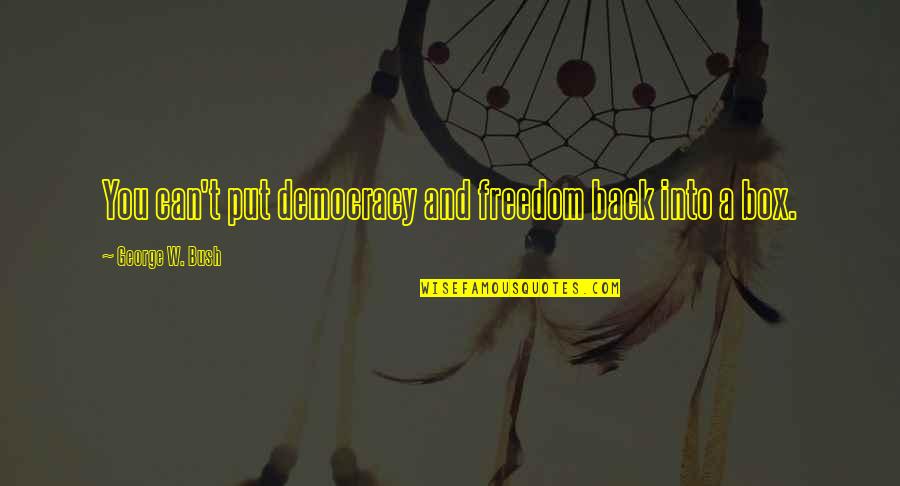Freedom And Democracy Quotes By George W. Bush: You can't put democracy and freedom back into Freedom And Democracy Quotes By George W. Bush: You can't put democracy and freedom back into