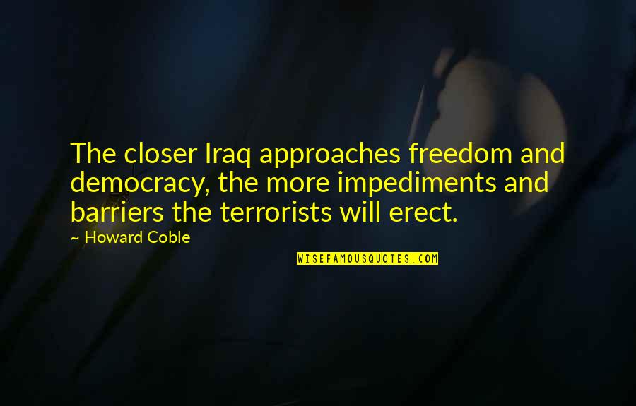 Freedom And Democracy Quotes By Howard Coble: The closer Iraq approaches freedom and democracy, the Freedom And Democracy Quotes By Howard Coble: The closer Iraq approaches freedom and democracy, the