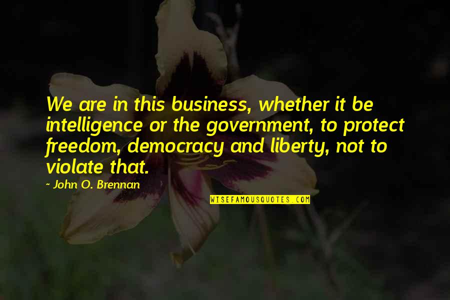 Freedom And Democracy Quotes By John O. Brennan: We are in this business, whether it be Freedom And Democracy Quotes By John O. Brennan: We are in this business, whether it be
